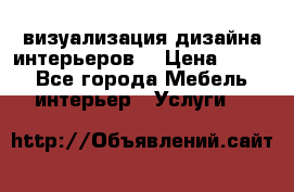 3D визуализация дизайна интерьеров! › Цена ­ 200 - Все города Мебель, интерьер » Услуги   